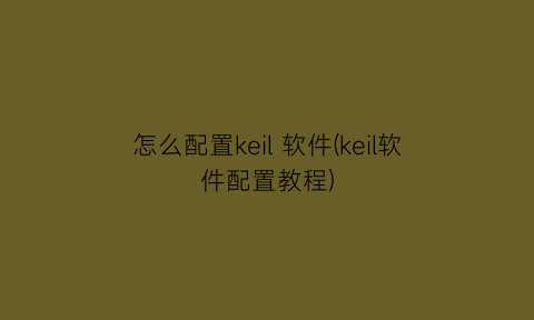 怎么配置keil软件(keil软件配置教程)